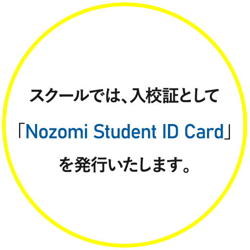 スクールでは、入校証としてNozomi Student Cardを発行いたします。
